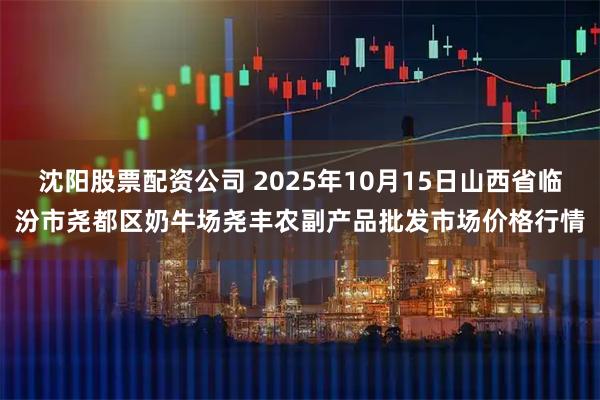 沈阳股票配资公司 2025年10月15日山西省临汾市尧都区奶牛场尧丰农副产品批发市场价格行情