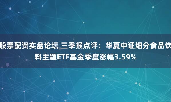 股票配资实盘论坛 三季报点评:华夏中证细分食品饮料主题ETF基金季度涨幅3.59%