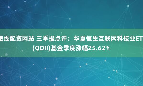 短线配资网站 三季报点评:华夏恒生互联网科技业ETF(QDII)基金季度涨幅25.62%