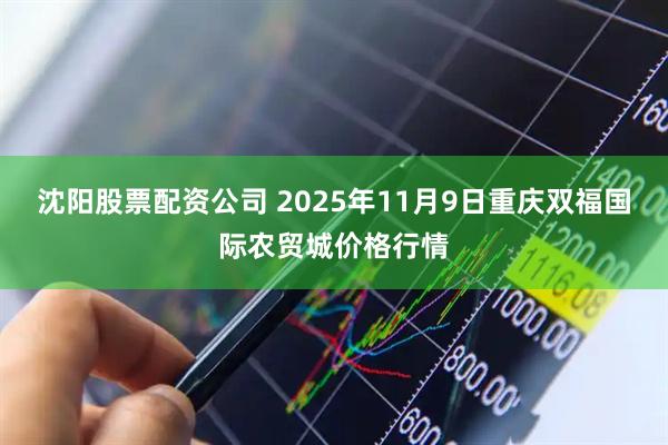 沈阳股票配资公司 2025年11月9日重庆双福国际农贸城价格行情