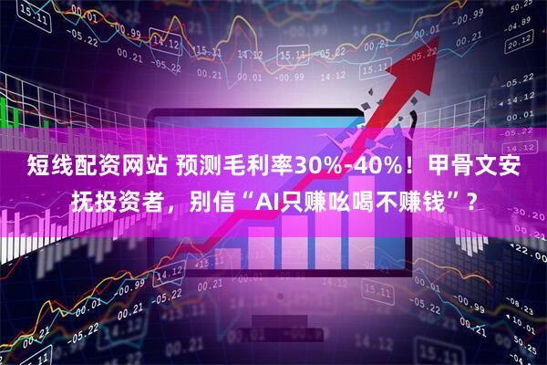 短线配资网站 预测毛利率30%-40%!甲骨文安抚投资者,别信“AI只赚吆喝不赚钱”?