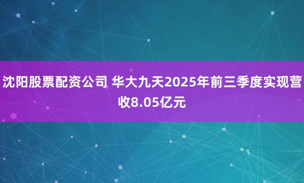 沈阳股票配资公司 华大九天2025年前三季度实现营收8.05亿元