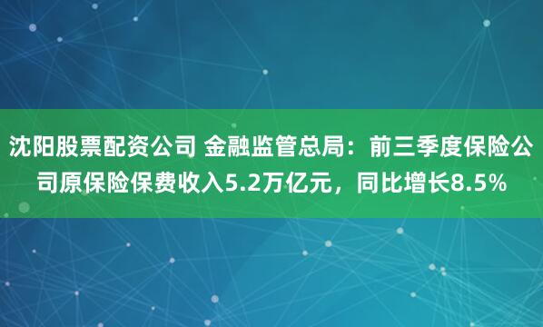 沈阳股票配资公司 金融监管总局：前三季度保险公司原保险保费收入5.2万亿元，同比增长8.5%