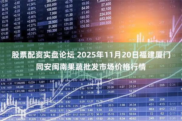 股票配资实盘论坛 2025年11月20日福建厦门同安闽南果蔬批发市场价格行情