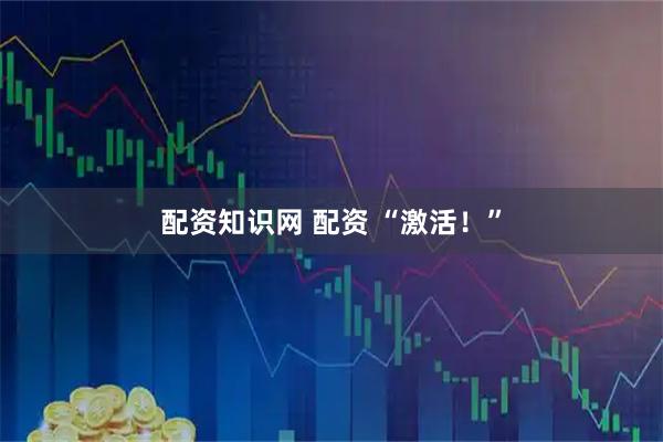 配资知识网 配资 “激活!”